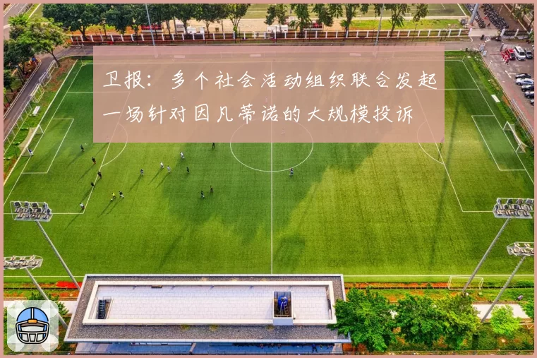 卫报：多个社会活动组织联合发起一场针对因凡蒂诺的大规模投诉