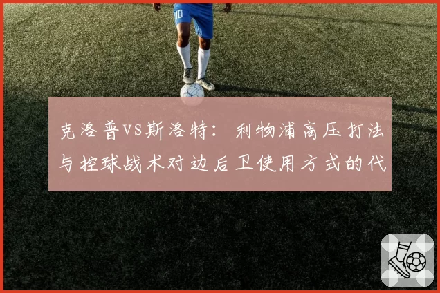 克洛普vs斯洛特:利物浦高压打法与控球战术对边后卫使用方式的代际对比
