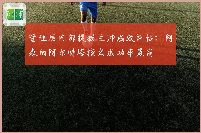 管理层内部提拔主帅成效评估：阿森纳阿尔特塔模式成功率最高