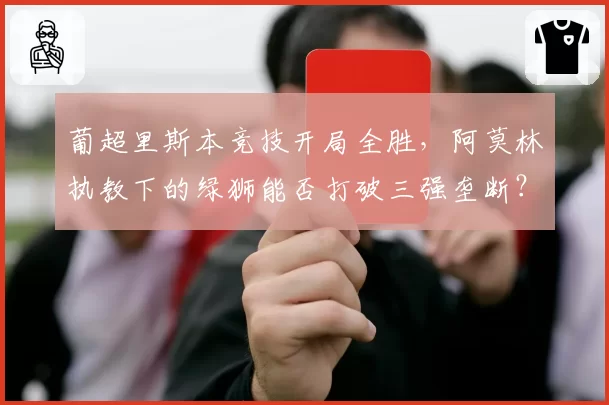 葡超里斯本竞技开局全胜，阿莫林执教下的绿狮能否打破三强垄断？
