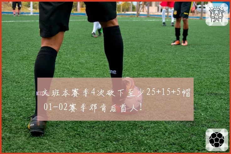 文班本赛季4次砍下至少25+15+5帽 01-02赛季邓肯后首人！