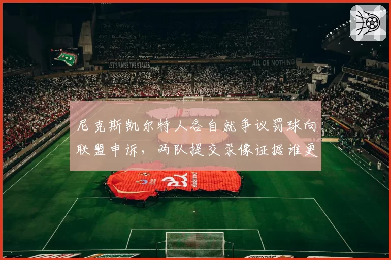 尼克斯凯尔特人各自就争议罚球向联盟申诉,两队提交录像证据谁更合理?