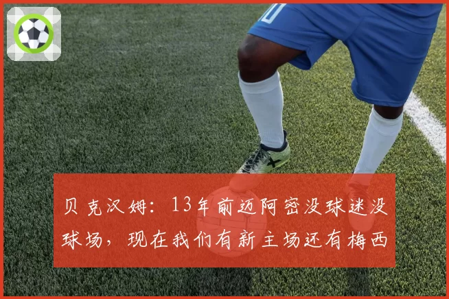 贝克汉姆:13年前迈阿密没球迷没球场,现在我们有新主场还有梅西