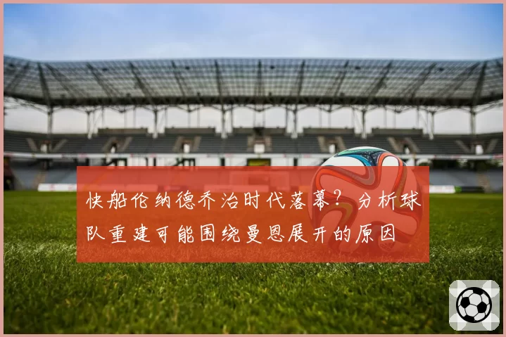 快船伦纳德乔治时代落幕？分析球队重建可能围绕曼恩展开的原因