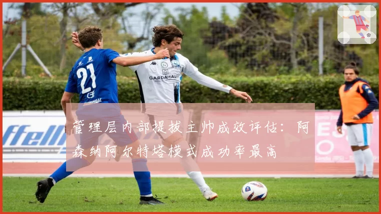 管理层内部提拔主帅成效评估：阿森纳阿尔特塔模式成功率最高