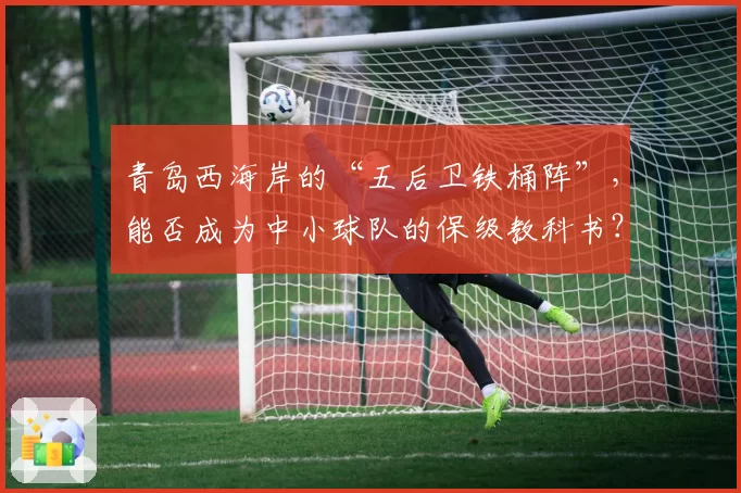 青岛西海岸的“五后卫铁桶阵”，能否成为中小球队的保级教科书？