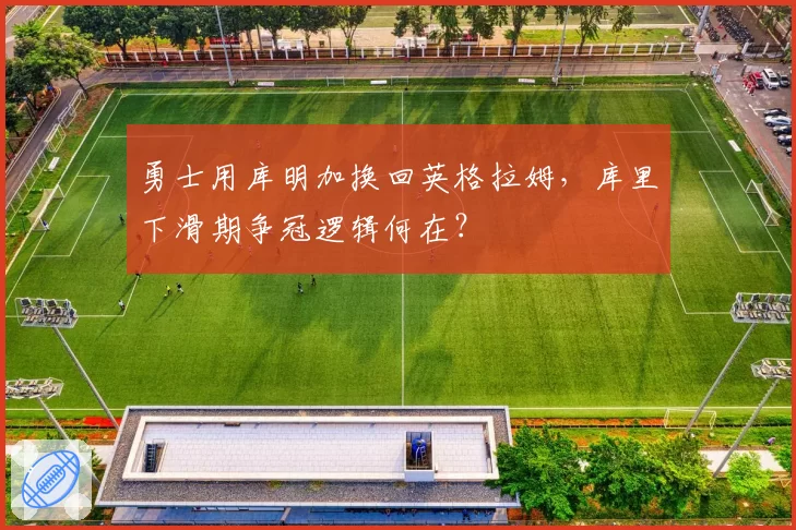 勇士用库明加换回英格拉姆,库里下滑期争冠逻辑何在?
