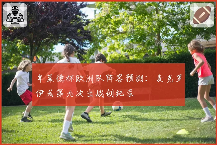 年莱德杯欧洲队阵容预测:麦克罗伊或第九次出战创纪录