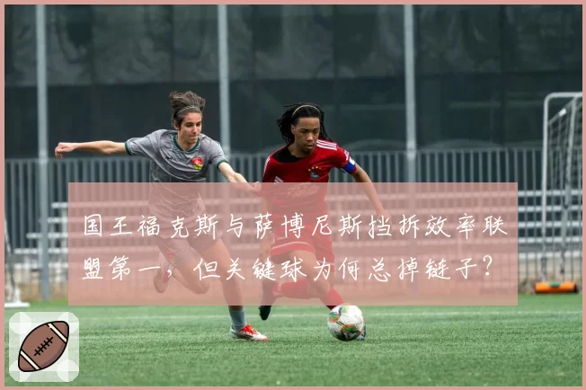 国王福克斯与萨博尼斯挡拆效率联盟第一,但关键球为何总掉链子?