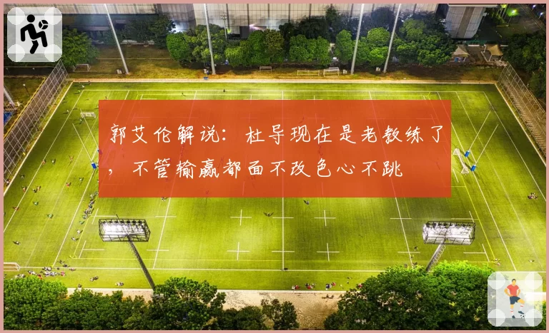 郭艾伦解说：杜导现在是老教练了，不管输赢都面不改色心不跳