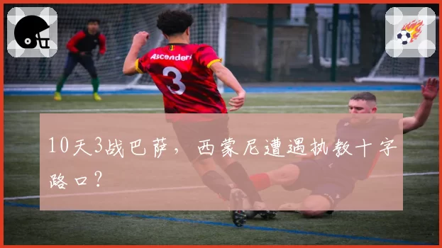 10天3战巴萨,西蒙尼遭遇执教十字路口?