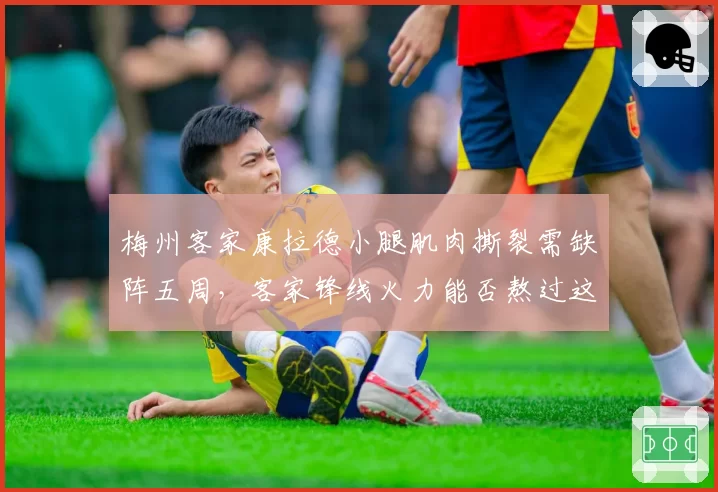 梅州客家康拉德小腿肌肉撕裂需缺阵五周,客家锋线火力能否熬过这段低谷?