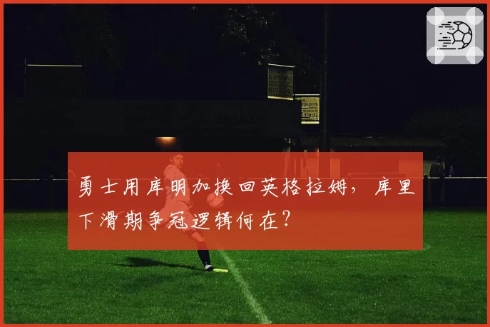 勇士用库明加换回英格拉姆,库里下滑期争冠逻辑何在?