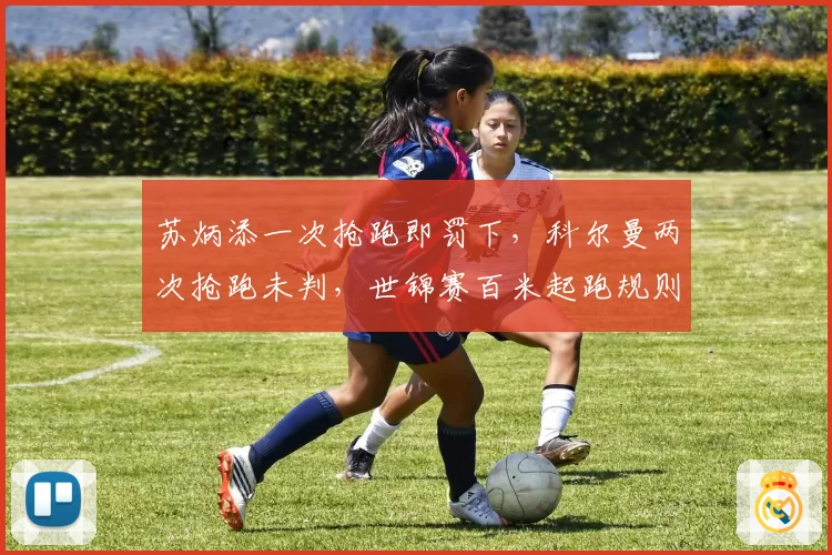 苏炳添一次抢跑即罚下,科尔曼两次抢跑未判,世锦赛百米起跑规则执行存疑